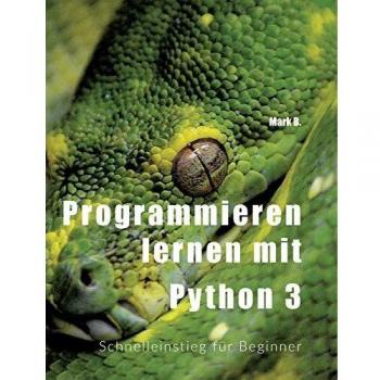 Programmieren lernen mit Python 3: Schnelleinstieg für Beginner