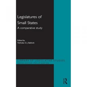 Legislatures of Small States: A Comparative Study (Library of Legislative Studies)