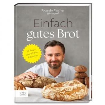 Einfach gutes Brot: 30 Teige – über 60 Brote und Brötchen