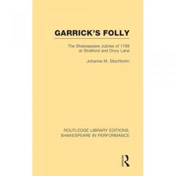 Garrick's Folly: The Shakespeare Jubilee of 1769 at Stratford and Drury Lane (Routledge Library Editions: Shakespeare in Performance)