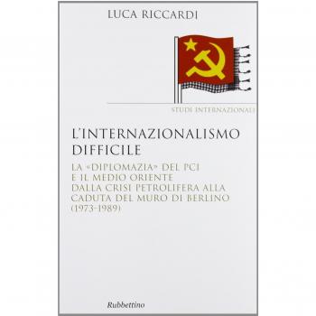 L'internazionalismo difficile. La «diplomazia» del PCI e il Medio Oriente dalla crisi petrolifera alla caduta del muro di Berlino