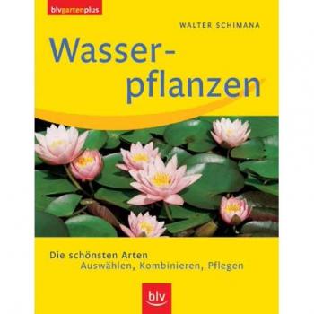 Wasserpflanzen: Die schönsten Arten. Auswählen, Kombinieren, Pflegen
