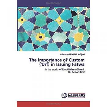 The Importance of Custom ('Urf) in Issuing Fatwa: In the works of Ibn Abidin al-Shami (d. 1252/1836)