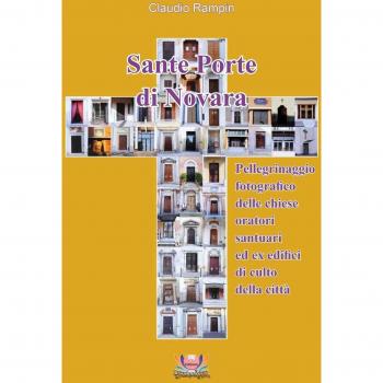 Sante porte di Novara. Pellegrinaggio fotografico delle chiese, oratori, santuari ed ex edifici di culto della città