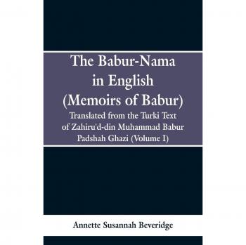 The babur-nama in english (memoirs of babur).