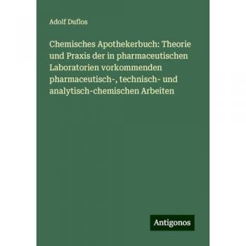 Chemisches Apothekerbuch: Theorie und Praxis der in pharmaceutischen Laboratorien vorkommenden pharmaceutisch