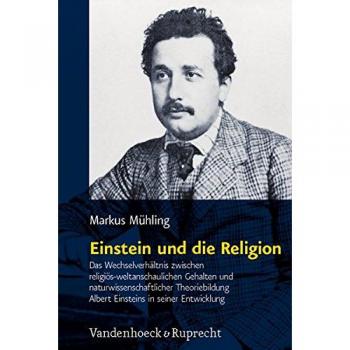 Einstein und die Religion: Das Wechselverhältnis zwischen religiös-weltanschaulichen Gehalten und naturwissenschaftlicher Theoriebildung Albert ... /Religion, Theology, and Natural Science)