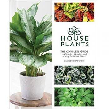 Houseplants : The Complete Guide to Choosing, Growing, and Caring for Indoor Plants