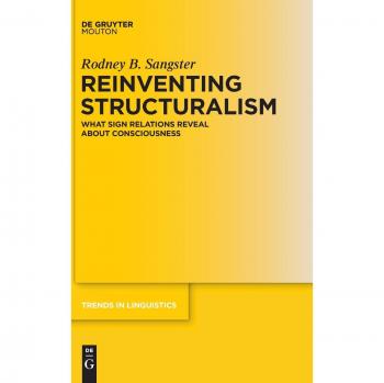 Reinventing Structuralism: What Sign Relations Reveal About Consciousness (Trends in Linguistics. Studies and Monographs [TiLSM], 264)