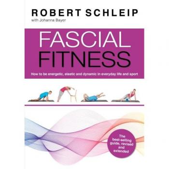 Fascial Fitness: Practical Exercises to Stay Flexible, Active and Pain Free in Just 20 Minutes a Week by Robert Schleip