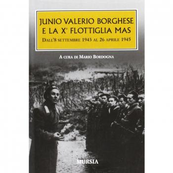Junio Valerio Borghese e la 10ª flottiglia Mas dall'8 settembre 1943 al 26 aprile 1945