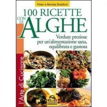 Cento ricette con le Alghe. Verdure preziose per un'alimentazione sana, equilibrata e gustosa