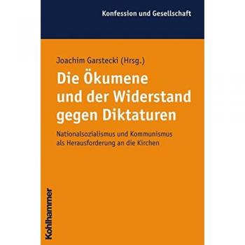 Die Ökumene und der Widerstand gegen Diktaturen: Nationalsozialismus und Kommunismus als Herausforderung an die Kirchen