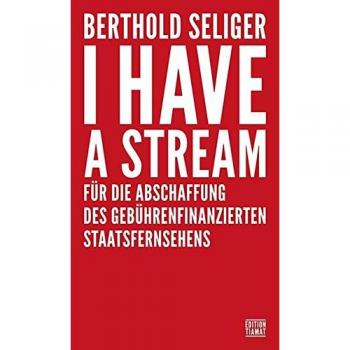 I Have A Stream: Für die Abschaffung des gebührenfinanzierten Staatsfernsehens