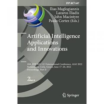 Artificial Intelligence Applications and Innovations: 18th IFIP WG 12.5 International Conference, AIAI 2022, Hersonissos, Crete, Greece, June 17–20, ... and Communication Technology, 647, Band 647)