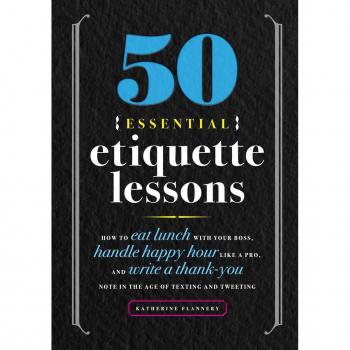 50 Essential Etiquette Lessons: How to Eat Lunch with Your Boss, Handle Happy Hour Like a Pro, and Write a Thank You Note in the Age of Texting and Tweeting