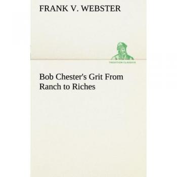 Bob Chester's Grit From Ranch to Riches (TREDITION CLASSICS)