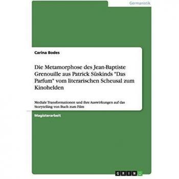 Mediale Transformationen und ihre Auswirkungen auf das Storytelling am Beispiel der Metamorphose des Jean-Baptiste Grenouille vom literarischen Scheusal zum Kinohelden