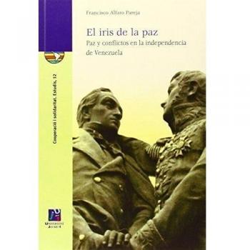 El iris de la paz. Paz y conflictos en la independencia de Venezuela.