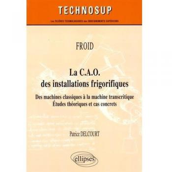 La C.A.O.des Installations Frigorifiques des Machines Classiques à la Machine Transcritique Études Théoriques et Cas Concrets Niveau A