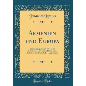Armenien und Europa: Eine Anklageschrift Wider die Christlichen Grossmächte und ein Aufruf an das Christliche Deutschland
