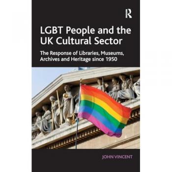 LGBT People and the UK Cultural Sector: The Response of Libraries, Museums, Archives and Heritage since 1950