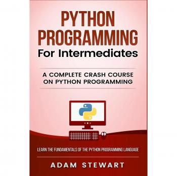 Python Programming for Intermediates: A Complete Crash Course on Python Programming