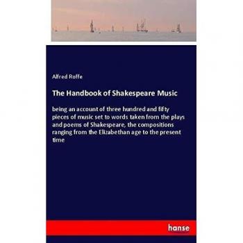 The Handbook of Shakespeare Music: being an account of three hundred and fifty pieces of music set to words taken from the plays and poems of ... from the Elizabethan age to the present time