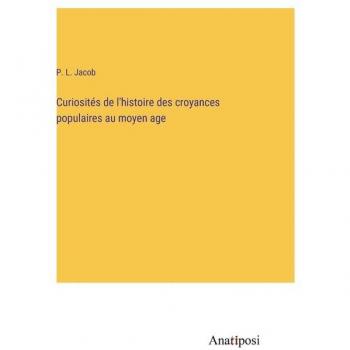 Curiosités de l'histoire des croyances populaires au moyen age