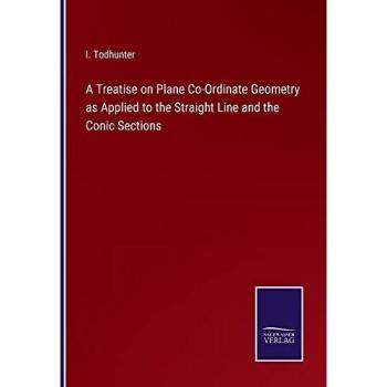 A Treatise on Plane Co-Ordinate Geometry as Applied to the Straight Line and the Conic Sections