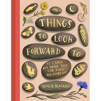 Things To Look Forward To: 52 Large And Small Joys For Today And Every Day