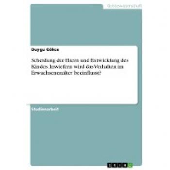 Scheidung der Eltern und Entwicklung des Kindes. Inwiefern wird das Verhalten im Erwachsenenalter beeinflusst?
