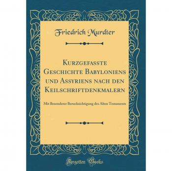 Kurzgefasste Geschichte Babyloniens und Assyriens nach den Keilschriftdenkmalern: Mit Besonderer Berucksichtigung des Alten Testaments