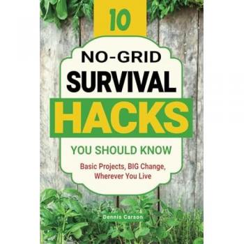 10 No-Grid Survival Hacks You Should Know: Basic Projects, BIG Change, Wherever You Live (Off Grid Living)
