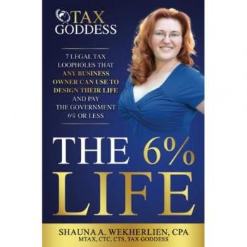 The 6% Life: 7 Strategies That Successful Entrepreneurs Use to Reengineer Their Life to Consistently Pay Less Than 6% in Taxes
