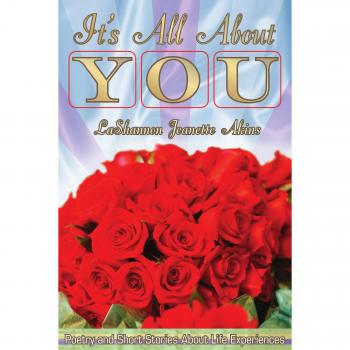 It's All About You: Poetry and Short Stories About Life Experiences