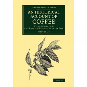 An Historical Account of Coffee: With An Engraving, And Botanical Description Of The Tree