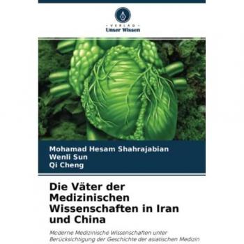 Die Väter der Medizinischen Wissenschaften in Iran und China: Moderne Medizinische Wissenschaften unter Berücksichtigung der Geschichte der asiatischen Medizin