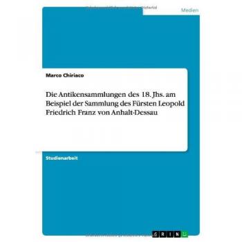 Die Antikensammlungen des 18. Jhs. am Beispiel der Sammlung des Fürsten Leopold Friedrich Franz von Anhalt-Dessau