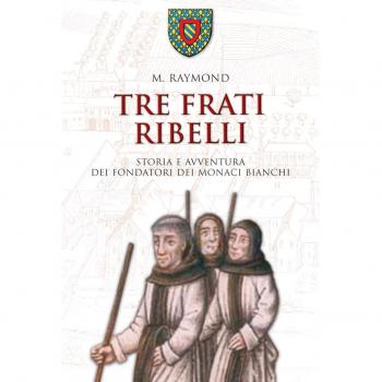 Tre frati ribelli. Storia e avventura dei fondatori dei monaci bianchi