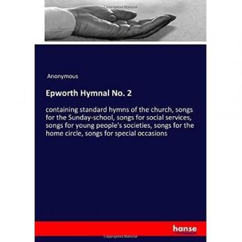 Epworth Hymnal No. 2: containing standard hymns of the church, songs for the Sunday-school, songs for social services, songs for young people's ... the home circle, songs for special occasions