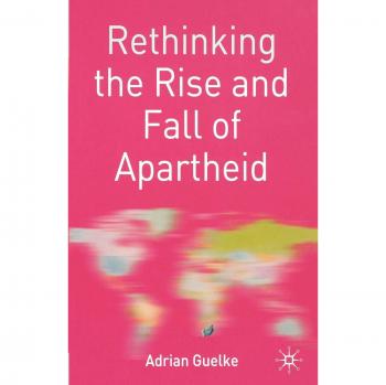 Rethinking the Rise and Fall of Apartheid: South Africa and World Politics