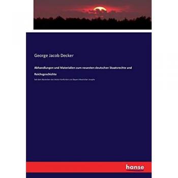 Abhandlungen und Materialien zum neuesten deutschen Staatsrechte und Reichsgeschichte: Seit dem Absterben des letzten Kurfürsten von Bayern Maximilian Josephs