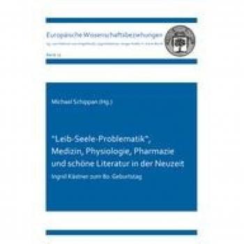 ''Leib-Seele-Problematik“, Medizin, Physiologie, Pharmazie und schöne Literatur in der Neuzeit: Ingrid Kästner zum 80. Geburtstag (Europäische Wissenschaftsbeziehungen)