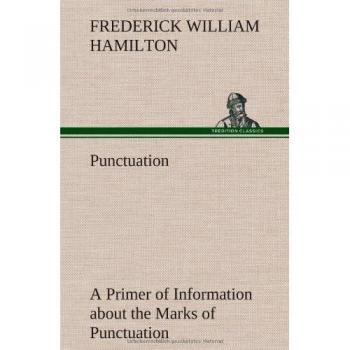 Punctuation A Primer of Information about the Marks of Punctuation and their Use Both Grammatically and Typographically