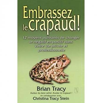 Embrassez le crapaud ! : 12 moyens puissants de changer le négatif en positif dans votre vie privée et professionnelle