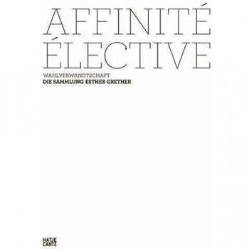 Affinité Élective. Wahlverwandtschaft Die Sammlung Esther Grether