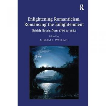 Enlightening Romanticism, Romancing the Enlightenment: British Novels from 1750 to 1832
