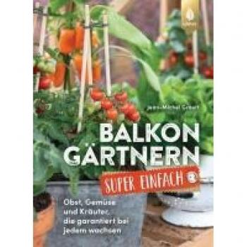 Balkongärtnern super einfach: Obst, Gemüse und Kräuter, die garantiert bei jedem wachsen