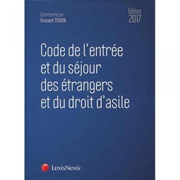 Code de l'entrée et du séjour des étrangers et du droit d'asile : édition 2017  vincent tchen LexisNexis